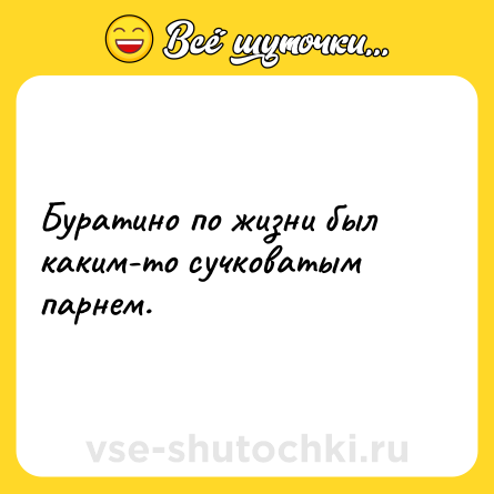 Шутка: Буратино по жизни был каким-то сучковатым парнем.