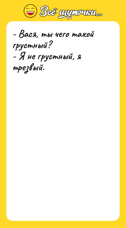 - Вася, ты чего такой грустный? - Я не грустный,