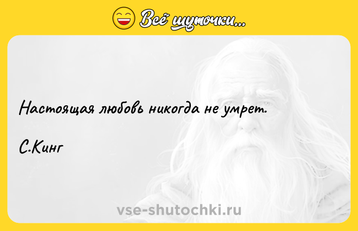 Цитата: Настоящая любовь никогда не умрет. С.Кинг