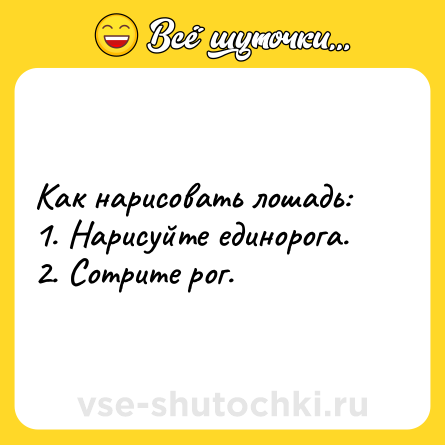 Шутка: Как нарисовать лошадь:<br>1. Нарисуйте единорога.<br>2. Сотрите рог.