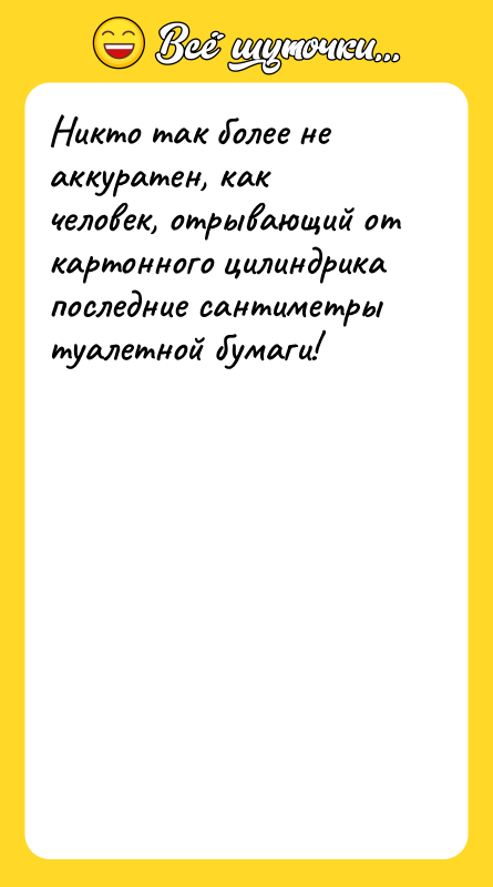Никто так более не аккуратен, как человек, отрывающий от картонного