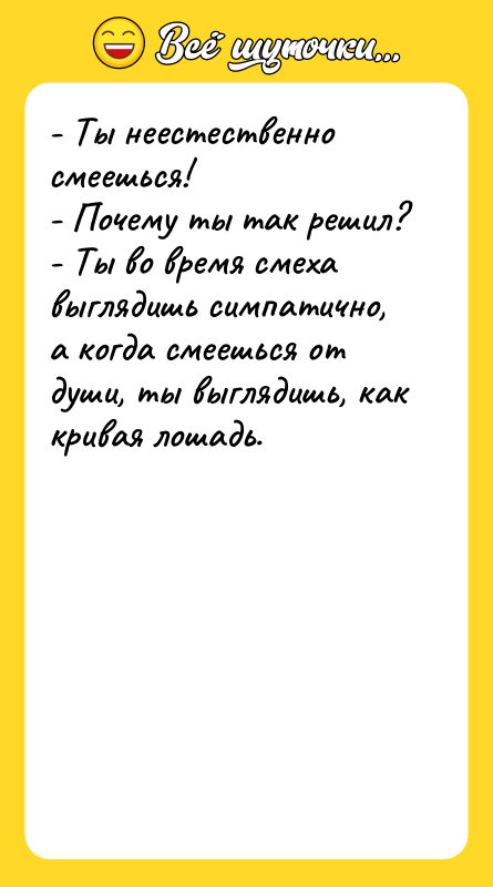 - Ты неестественно смеешься!  - Почему ты так решил?