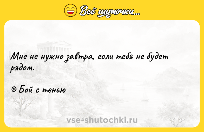 Цитата: Мне не нужно завтра, если тебя не будет рядом. Бой с тенью