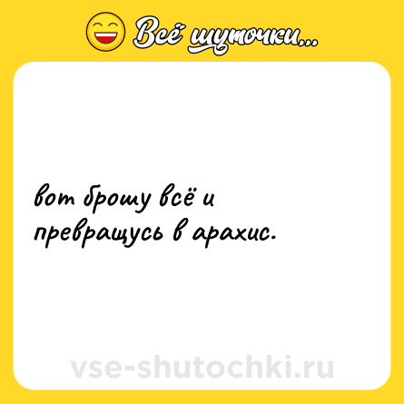 Шутка: вот брошу всё и превращусь в арахис.