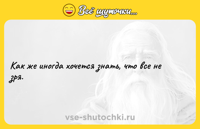 Цитата: Как же иногда хочется знать, что все не зря.