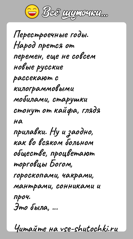 История: Перестроечные годы. Народ прется от перемен, еще не совсем новые русскиерассекают с килограммовыми мобилами, старушки стонут от кайфа, глядя наприлавки.