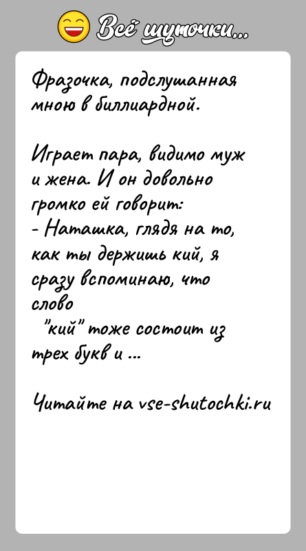 История: Фразочка, подслушанная мною в биллиардной.Играет пара, видимо муж и жена. И он довольно громко ей говорит:- Наташка, глядя на то,