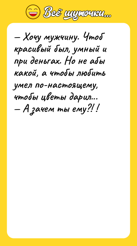 — Хочу мужчину. Чтоб красивый был, умный и при деньгах.