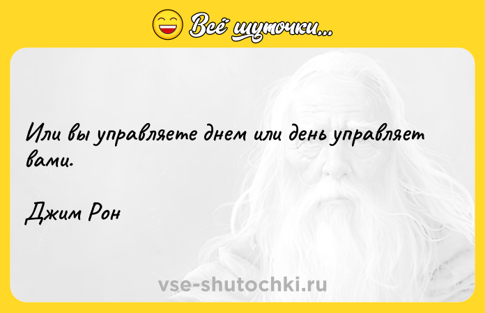 Цитата: Или вы управляете днем или день управляет вами. Джим Рон