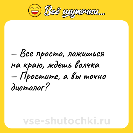 Шутка: — Все просто, ложишься на краю, ждешь волчка <br>— Простите, а вы точно диетолог?