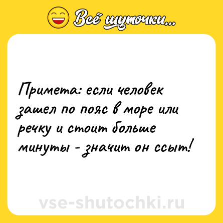 Шутка: Примета: если человек зашел по пояс в море или речку и стоит больше минуты - значит он ссыт!
