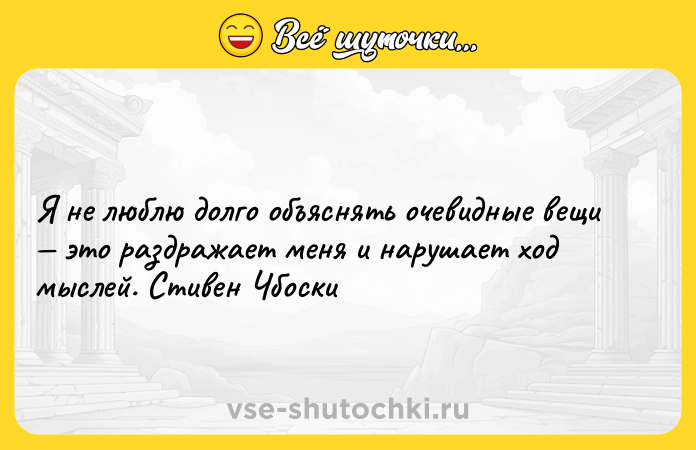 Цитата: Я не люблю долго объяснять очевидные вещи это раздражает меня и нарушает ход мыслей. Стивен Чбоски