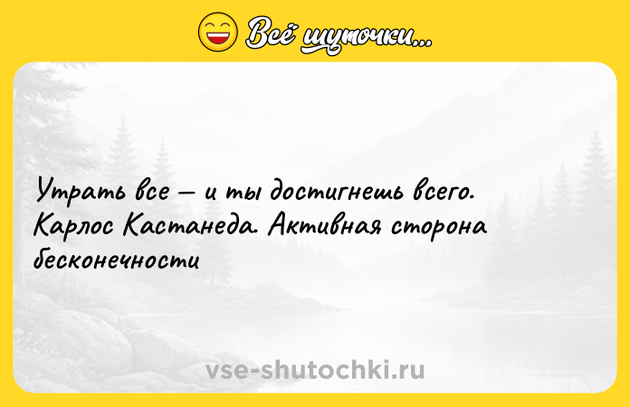 Цитата: Утрать все и ты достигнешь всего. Карлос Кастанеда. Активная сторона бесконечности