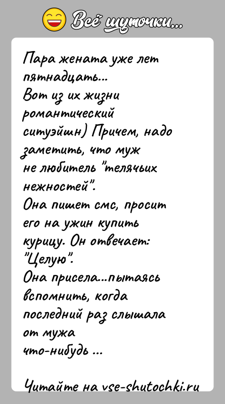 История: Пара жената уже лет пятнадцать...Вот из их жизни романтический ситуэйшн) Причем, надо заметить, что мужне любитель телячьих нежностей .Она пишет смс,