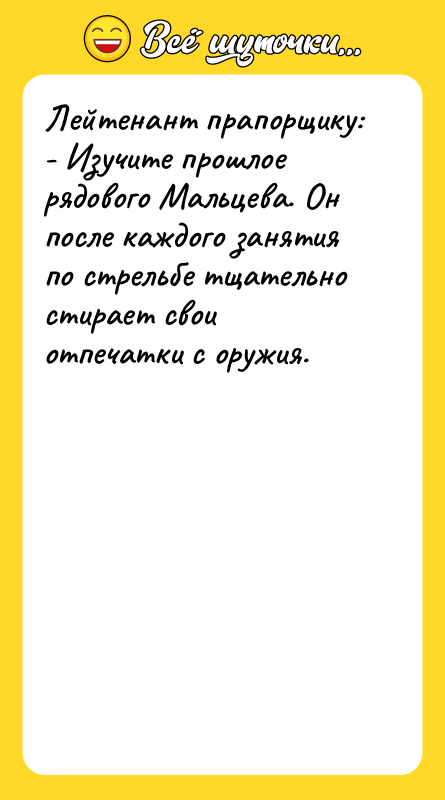 Лейтенант прапорщику:  - Изучите прошлое рядового Мальцева. Он после
