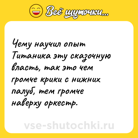 Шутка: Чему научил опыт Титаника эту сказочную власть, так это чем громче крики с нижних палуб, тем громче наверху оркестр.