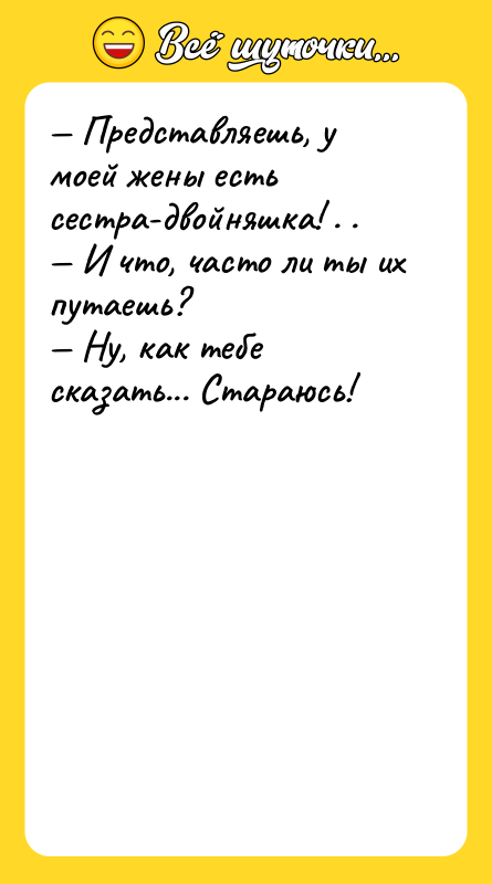 Представляешь, у моей жены есть сестра-двойняшка! . .