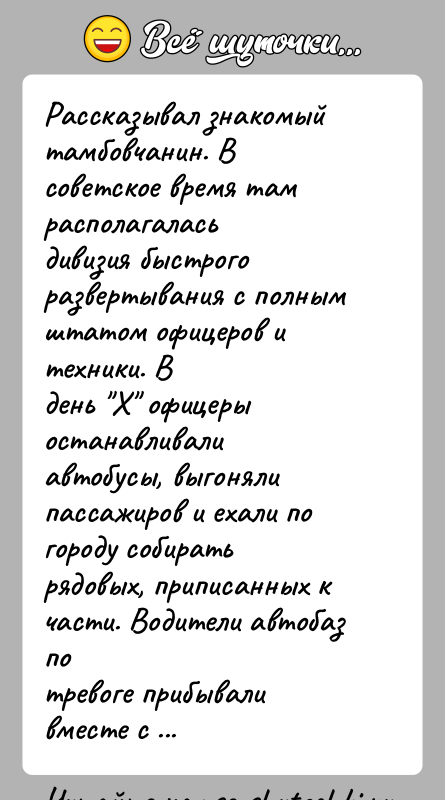 История: Рассказывал знакомый тамбовчанин. В советское время там располагаласьдивизия быстрого развертывания с полным штатом офицеров и техники. Вдень Х офицеры останавливали
