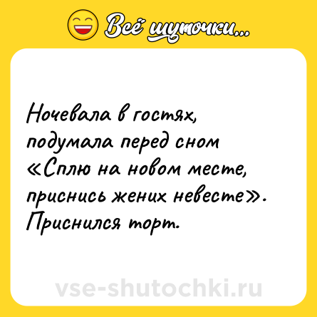 Шутка: Ночевала в гостях, подумала перед сном «Сплю на новом месте, приснись жених невесте». Приснился торт.
