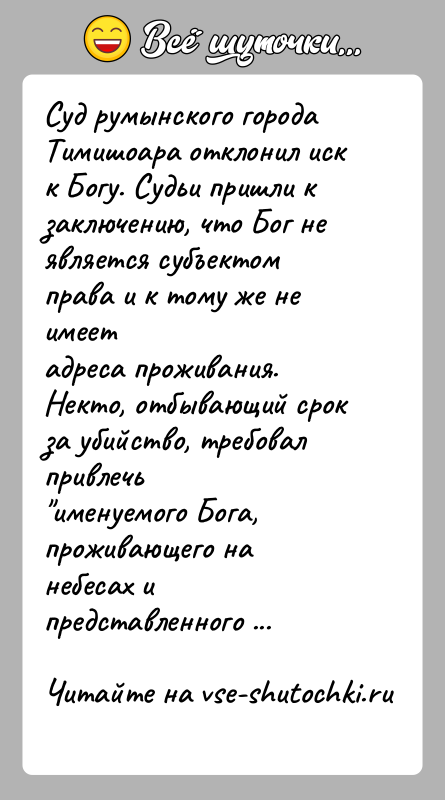 История: Суд румынского города Тимишоара отклонил иск к Богу. Судьи пришли кзаключению, что Бог не является субъектом права и к тому