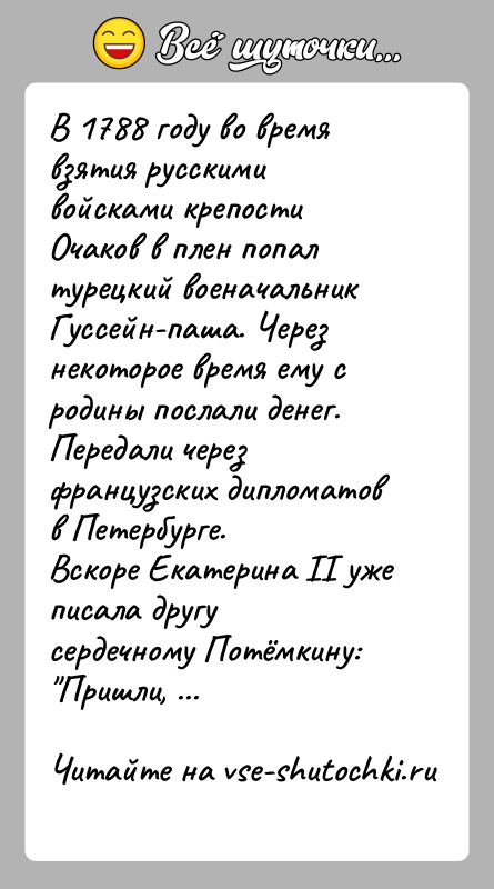 История: В 1788 году во время взятия русскими войсками крепости Очаков в плен попал турецкий военачальник Гуссейн-паша. Через некоторое время ему