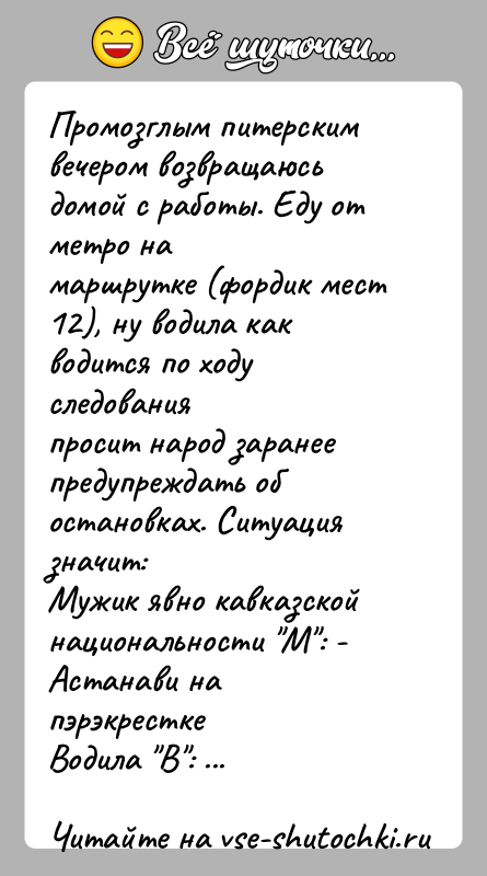 История: Промозглым питерским вечером возвращаюсь домой с работы. Еду от метро намаршрутке (фордик мест 12), ну водила как водится по ходу