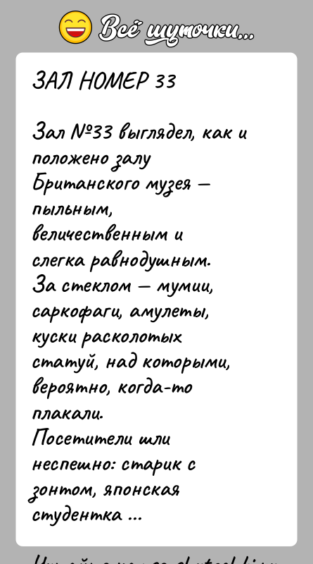 История: ЗАЛ НОМЕР 33Зал 33 выглядел, как и положено залу Британского музея пыльным, величественным и слегка равнодушным.За стеклом мумии,