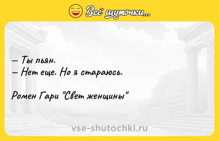 Цитата: Ты пьян. Нет еще. Но я стараюсь.Ромен Гари Свет женщины