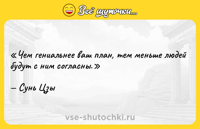 Цитата: Чем гениальнее ваш план, тем меньше людей будут с ним согласны.Сунь Цзы