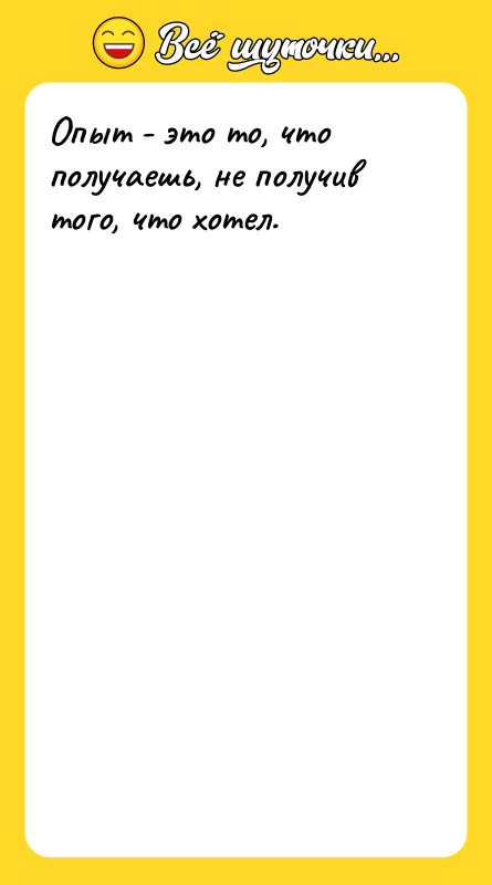 Опыт - это то, что получаешь, не получив того, что