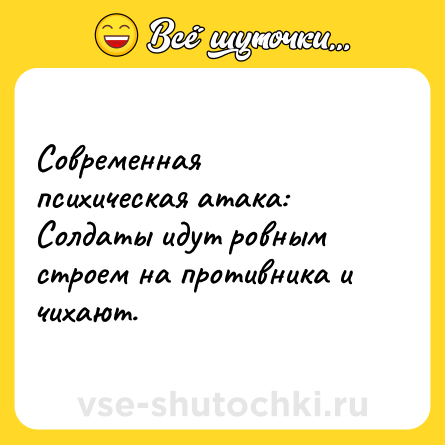 Шутка: Современная психическая атака:<br>Солдаты идут ровным строем на противника и чихают.
