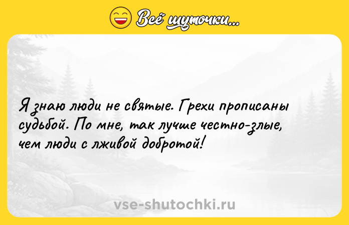 Цитата: Я знаю люди не святые. Грехи прописаны судьбой. По мне, так лучше честно-злые, чем люди с лживой добротой!