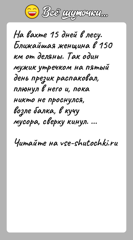 История: На вахте 15 дней в лесу. Ближайшая женщина в 150 км от деляны. Так один мужик утречком на пятый день