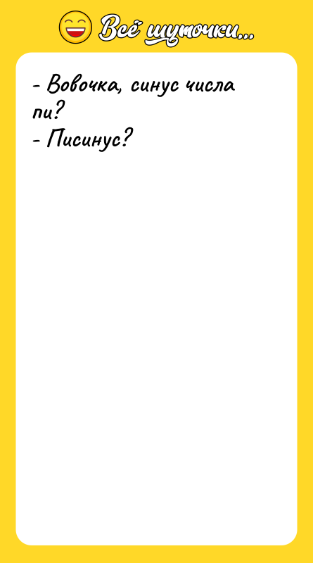 Шутка: - Вовочка, синус числа пи?- Писинус?