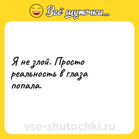 Шутка: Я не злой. Просто реальность в глаза попала.