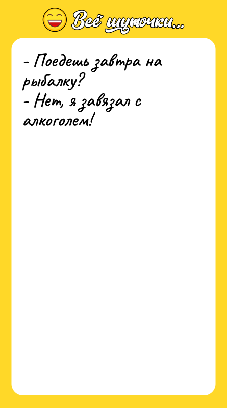 - Поедешь завтра на рыбалку? - Нет, я завязал с