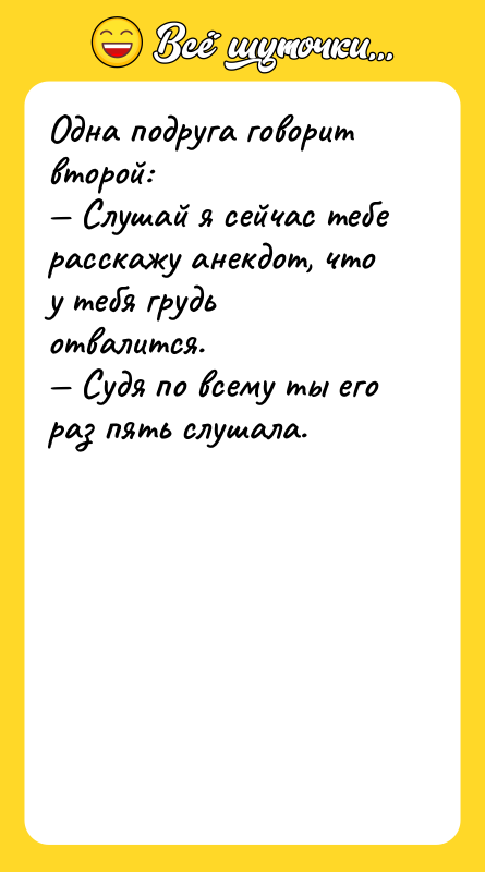 Одна подруга говорит второй:<br/>— Слушай я сейчас тебе расскажу анекдот,