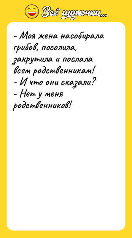 - Моя жена насобирала грибов, посолила, закрутила и послала всем