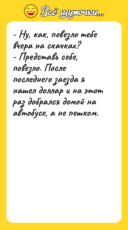 - Ну, как, повезло тебе вчера на скачках?  