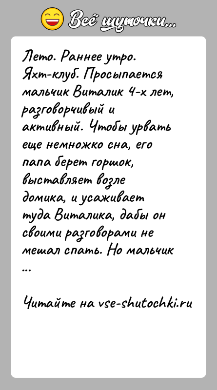 История: Лето. Раннее утро. Яхт-клуб. Просыпается мальчик Виталик 4-х лет, разговорчивый и активный. Чтобы урвать еще немножко сна, его папа берет