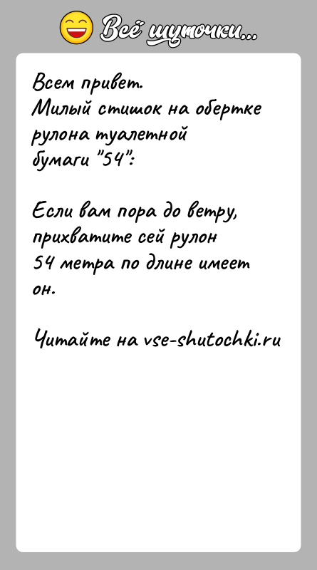 История: Всем привет.Милый стишок на обертке рулона туалетной бумаги 54 :Если вам пора до ветру, прихватите сей рулон54 метра по длине имеет