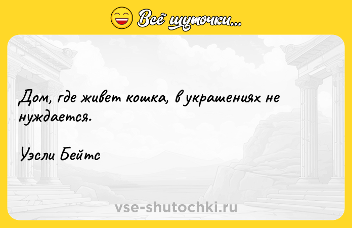 Цитата: Дом, где живет кошка, в украшениях не нуждается. Уэсли Бейтс