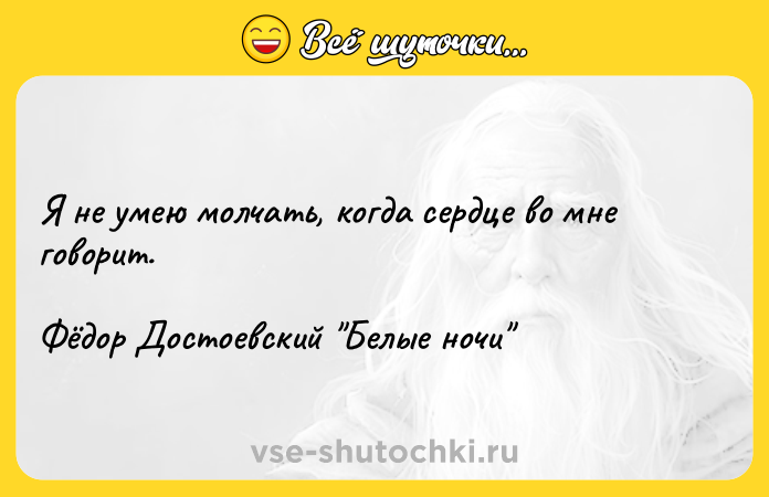 Цитата: Я не умею молчать, когда сердце во мне говорит.Фёдор Достоевский Белые ночи
