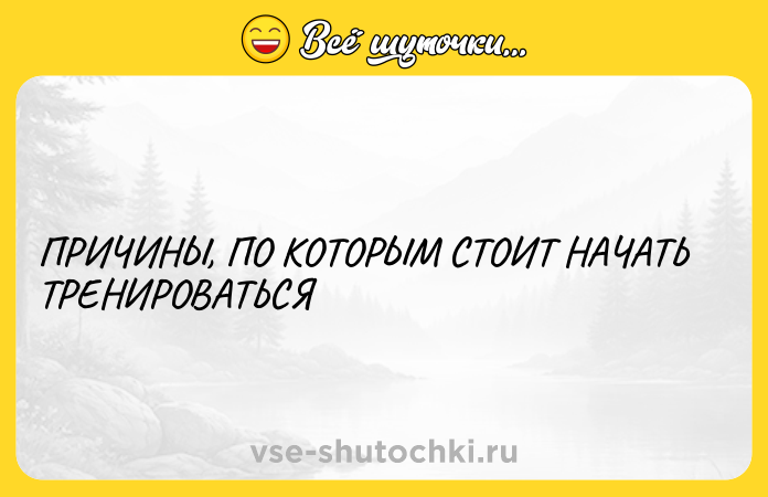 Цитата: ПРИЧИНЫ, ПО КОТОРЫМ СТОИТ НАЧАТЬ ТРЕНИРОВАТЬСЯ