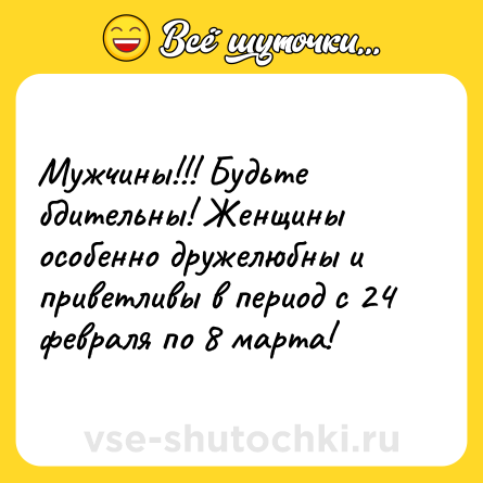 Шутка: Мужчины!!! Будьте бдительны! Женщины особенно дружелюбны и приветливы в период с 24 февраля по 8 марта!