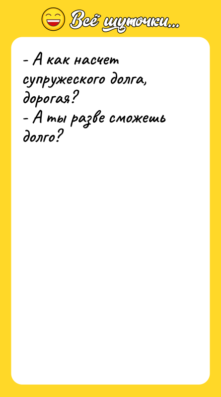 - А как насчет супружеского долга, дорогая? - А ты