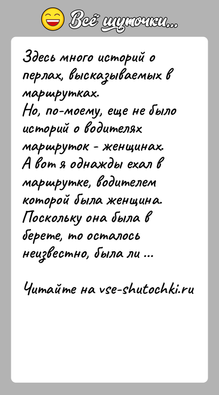 История: Здесь много историй о перлах, высказываемых в маршрутках.Но, по-моему, еще не было историй о водителях маршруток - женщинах.А вот я