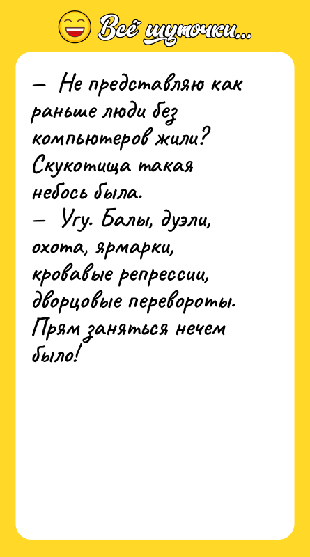 —  Не представляю как раньше люди без компьютеров жили?