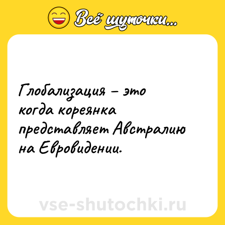 Шутка: Глобализация – это когда кореянка представляет Австралию на Евровидении.