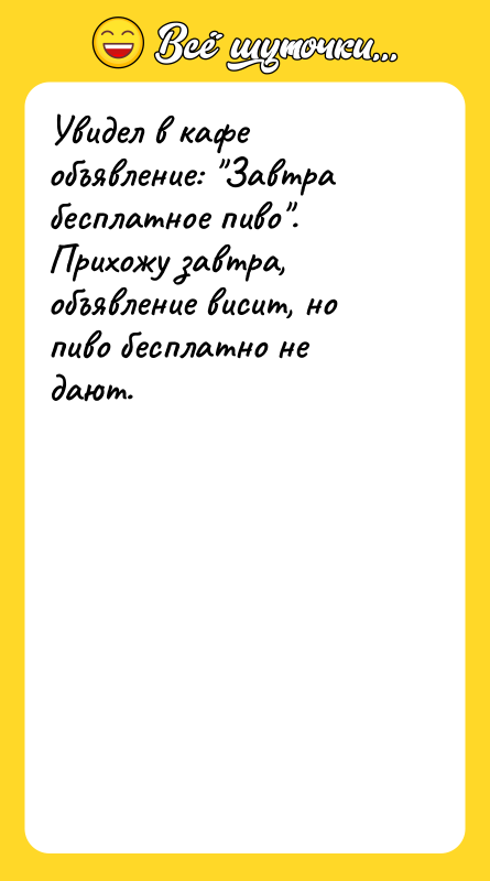 Увидел в кафе объявление: Завтра бесплатное пиво . Прихожу завтра, объявление